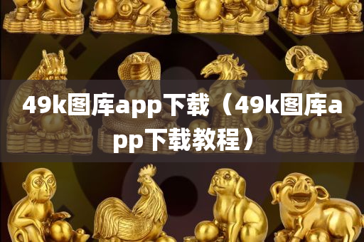 49k图库app下载（49k图库app下载教程）