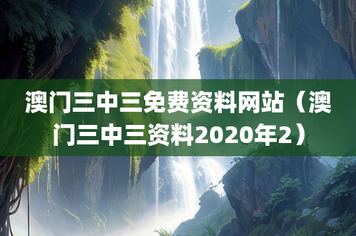 澳门三中三免费资料网站（澳门三中三资料2020年2）