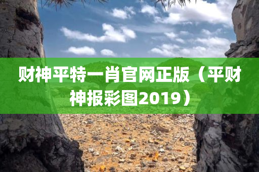 财神平特一肖官网正版（平财神报彩图2019）