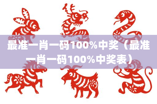 最准一肖一码100%中奖（最准一肖一码100%中奖表）