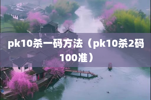 pk10杀一码方法（pk10杀2码100准）