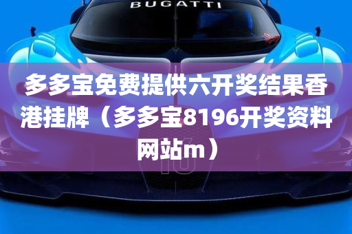 多多宝免费提供六开奖结果香港挂牌（多多宝8196开奖资料网站m）