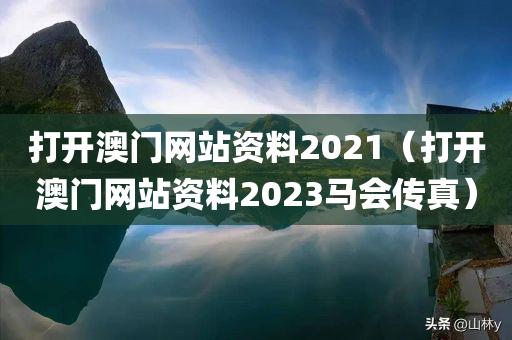 打开澳门网站资料2021（打开澳门网站资料2023马会传真）