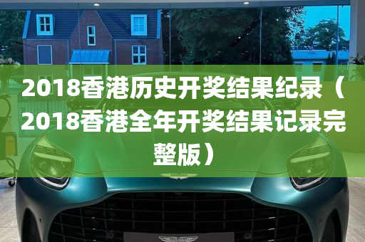 2018香港历史开奖结果纪录（2018香港全年开奖结果记录完整版）