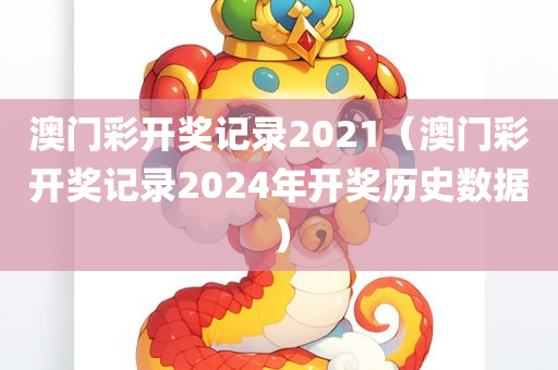 澳门彩开奖记录2021（澳门彩开奖记录2024年开奖历史数据）