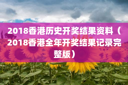 2018香港历史开奖结果资料（2018香港全年开奖结果记录完整版）