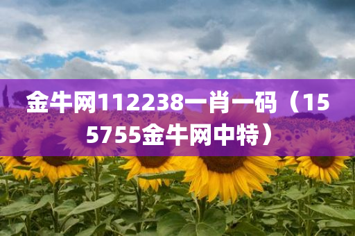 金牛网112238一肖一码（155755金牛网中特）