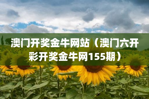 澳门开奖金牛网站（澳门六开彩开奖金牛网155期）