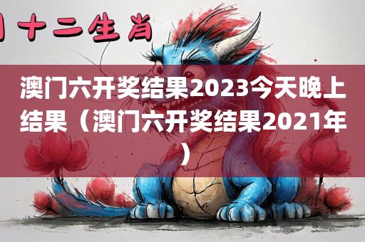 澳门六开奖结果2023今天晚上结果（澳门六开奖结果2021年）