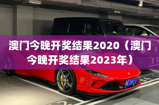 澳门今晚开奖结果2020（澳门今晚开奖结果2023年）