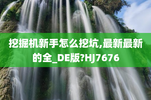 挖掘机新手怎么挖坑,最新最新的全_DE版?HJ7676