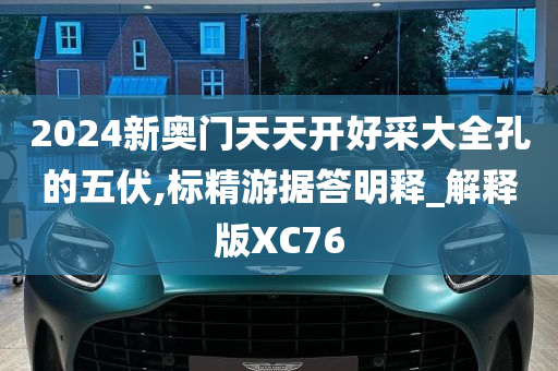 2024新奥门天天开好采大全孔的五伏,标精游据答明释_解释版XC76