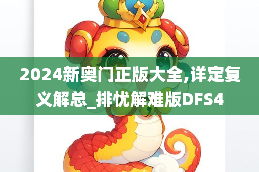 2024新奥门正版大全,详定复义解总_排忧解难版DFS4