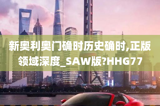 新奥利奥门确时历史确时,正版领域深度_SAW版?HHG77