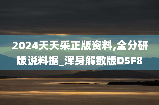 2024天天采正版资料,全分研版说料据_浑身解数版DSF8