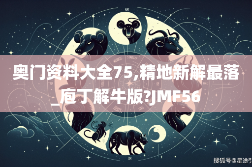 奥门资料大全	75,精地新解最落_庖丁解牛版?JMF56