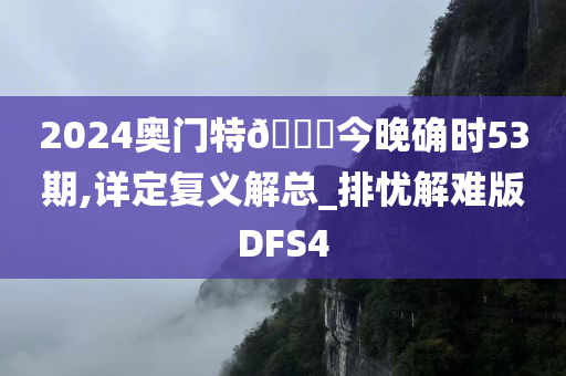 2024奥门特🐎今晚确时53期,详定复义解总_排忧解难版DFS4