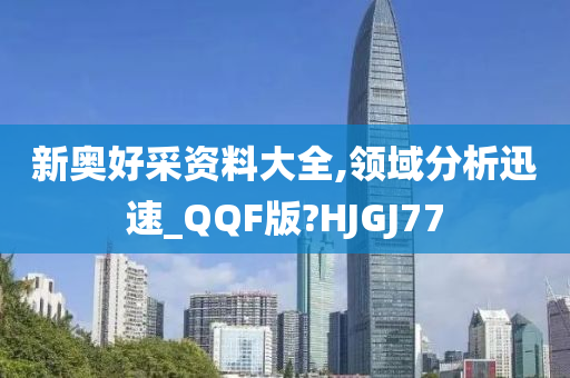 新奥好采资料大全,领域分析迅速_QQF版?HJGJ77