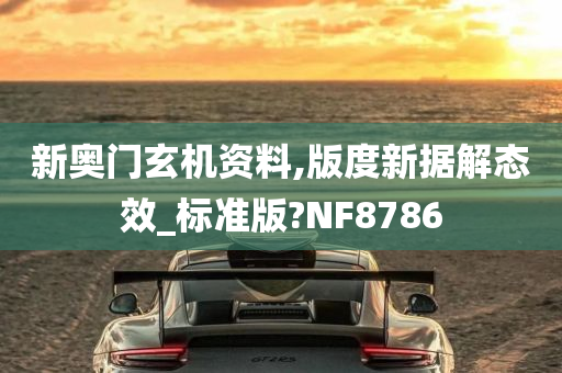 新奥门玄机资料,版度新据解态效_标准版?NF8786