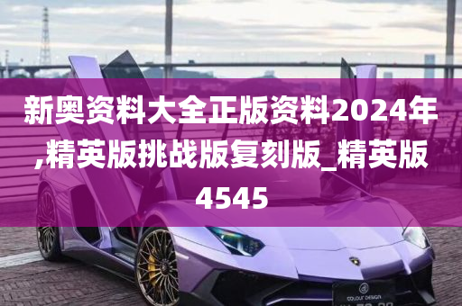 新奥资料大全正版资料2024年,精英版挑战版复刻版_精英版4545