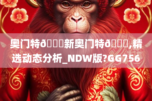 奥门特🐎新奥门特🐎,精选动态分析_NDW版?GG756