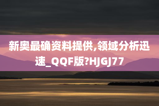 新奥最确资料提供,领域分析迅速_QQF版?HJGJ77