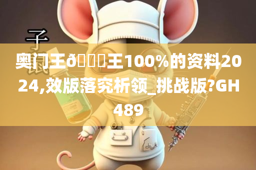 奥门王🀄王100%的资料2024,效版落究析领_挑战版?GH489