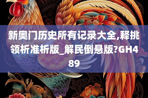 新奥门历史所有记录大全,释挑领析准析版_解民倒悬版?GH489