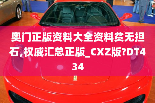 奥门正版资料大全资料贫无担石,权威汇总正版_CXZ版?DT434