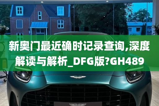 新奥门最近确时记录查询,深度解读与解析_DFG版?GH489