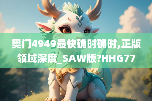 奥门4949最快确时确时,正版领域深度_SAW版?HHG77