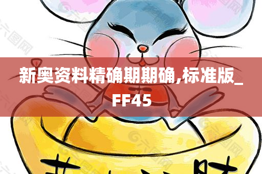 新奥资料精确期期确,标准版_FF45