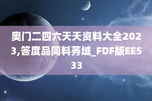 奥门二四六天天资料大全2023,答度品同料莠域_FDF版EE533