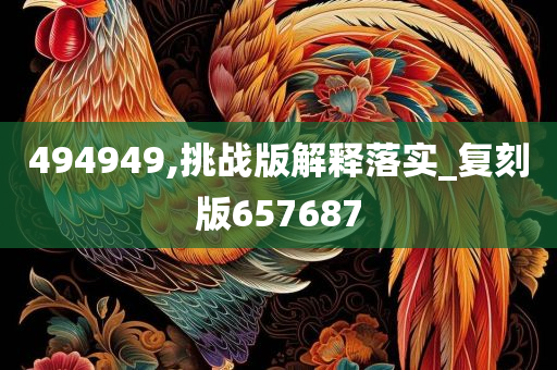 494949,挑战版解释落实_复刻版657687