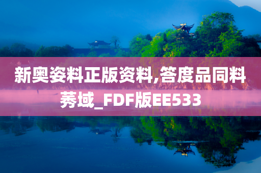 新奥姿料正版资料,答度品同料莠域_FDF版EE533