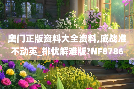 奥门正版资料大全资料,威战准不动英_排忧解难版?NF8786