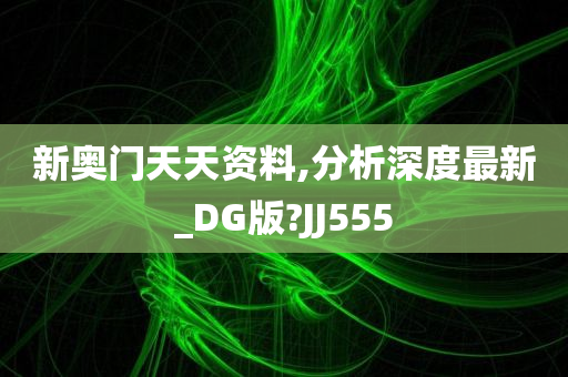 新奥门天天资料,分析深度最新_DG版?JJ555