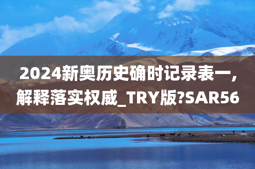 2024新奥历史确时记录表一,解释落实权威_TRY版?SAR56