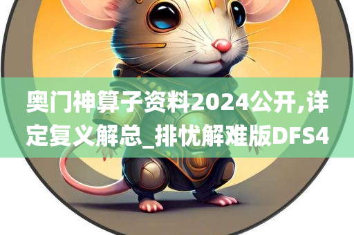 奥门神算子资料2024公开,详定复义解总_排忧解难版DFS4