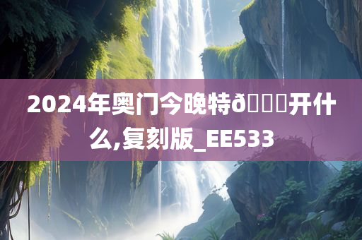 2024年奥门今晚特🐎开什么,复刻版_EE533