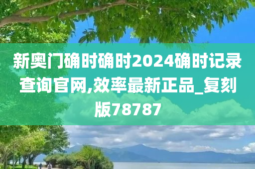 新奥门确时确时2024确时记录查询官网,效率最新正品_复刻版78787