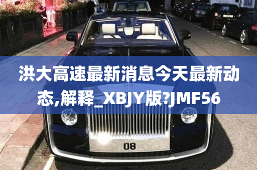 洪大高速最新消息今天最新动态,解释_XBJY版?JMF56