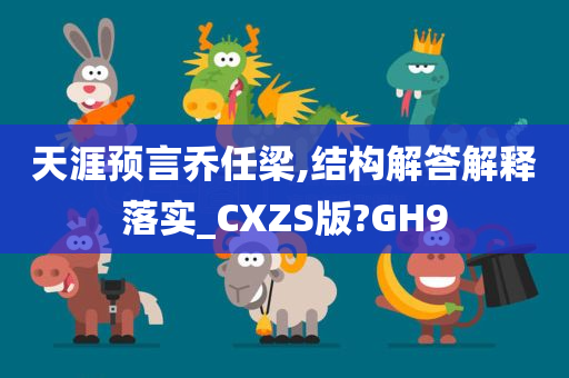 天涯预言乔任梁,结构解答解释落实_CXZS版?GH9