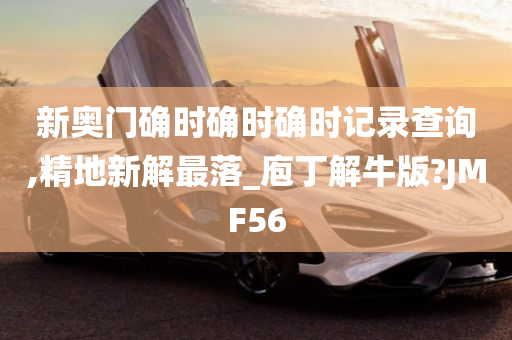 新奥门确时确时确时记录查询,精地新解最落_庖丁解牛版?JMF56