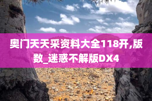 奥门天天采资料大全118开,版数_迷惑不解版DX4