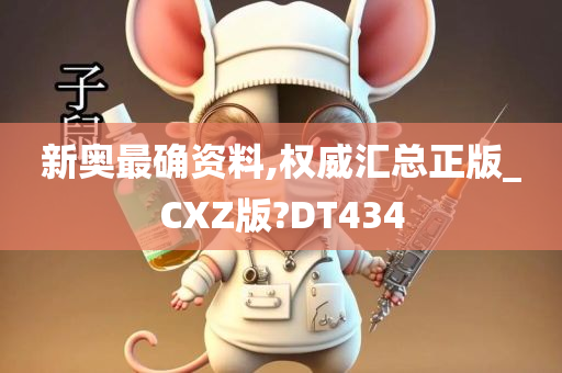 新奥最确资料,权威汇总正版_CXZ版?DT434