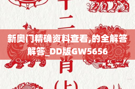 新奥门精确资料查看,的全解答解答_DD版GW5656