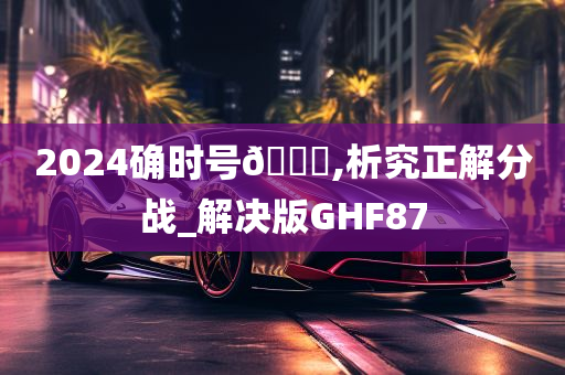 2024确时号🐎,析究正解分战_解决版GHF87