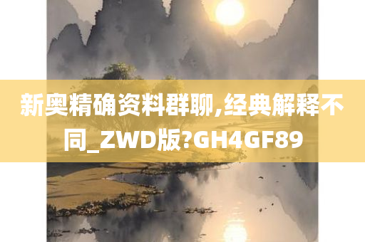 新奥精确资料群聊,经典解释不同_ZWD版?GH4GF89