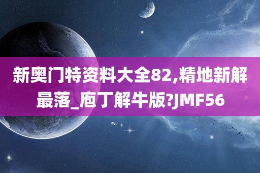 新奥门特资料大全	82,精地新解最落_庖丁解牛版?JMF56